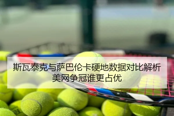 斯瓦泰克与萨巴伦卡硬地数据对比解析美网争冠谁更占优