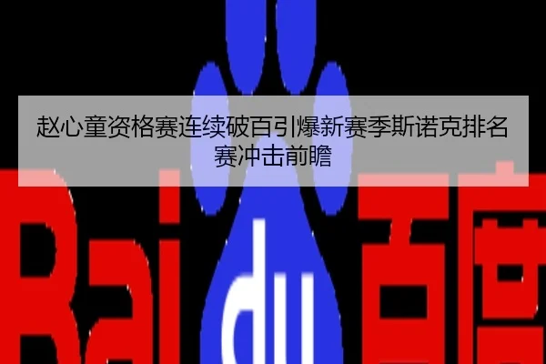 赵心童资格赛连续破百引爆新赛季斯诺克排名赛冲击前瞻