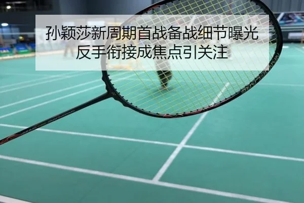 孙颖莎新周期首战备战细节曝光 反手衔接成焦点引关注
