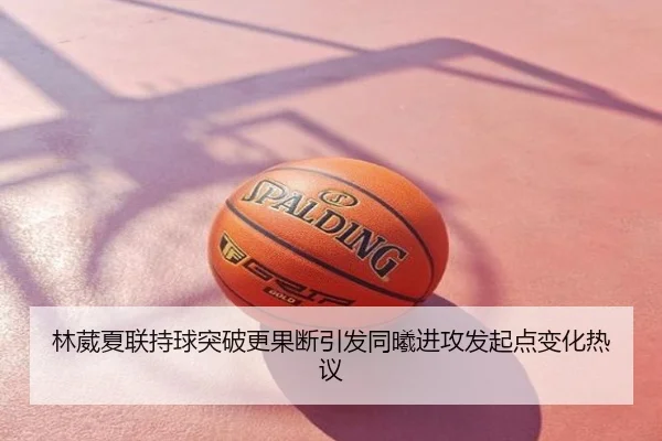 林葳夏联持球突破更果断引发同曦进攻发起点变化热议